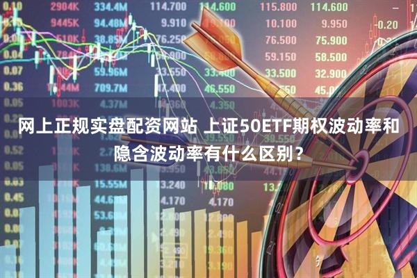 网上正规实盘配资网站 上证50ETF期权波动率和隐含波动率有什么区别?