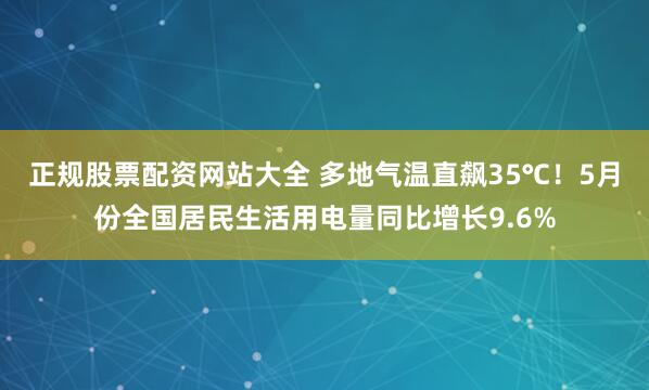 正规股票配资网站大全 多地气温直飙35℃！5月份全国居民生活用电量同比增长9.6%