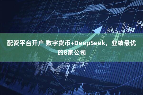 配资平台开户 数字货币+DeepSeek，业绩最优的8家公司