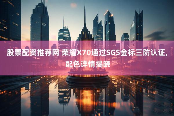 股票配资推荐网 荣耀X70通过SGS金标三防认证, 配色详情揭晓