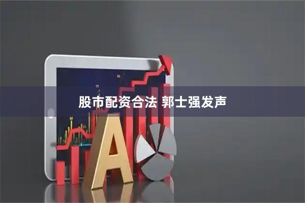 股市配资合法 郭士强发声