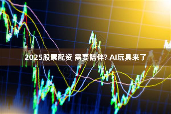 2025股票配资 需要陪伴? AI玩具来了