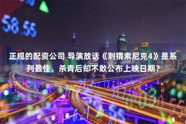 正规的配资公司 导演放话《刺猬索尼克4》是系列最佳，杀青后却不敢公布上映日期？