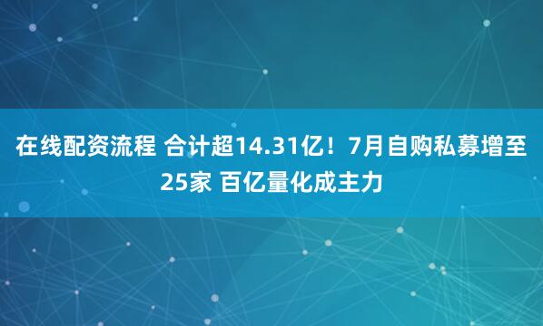 在线配资流程 合计超14.31亿！7月自购私募增至25家 百亿量化成主力